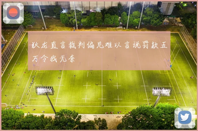 狄龙直言裁判偏见难以言说罚款五万令我无奈