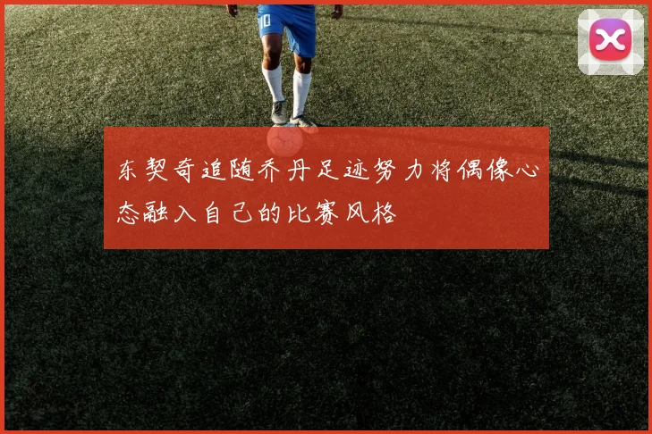 东契奇追随乔丹足迹努力将偶像心态融入自己的比赛风格