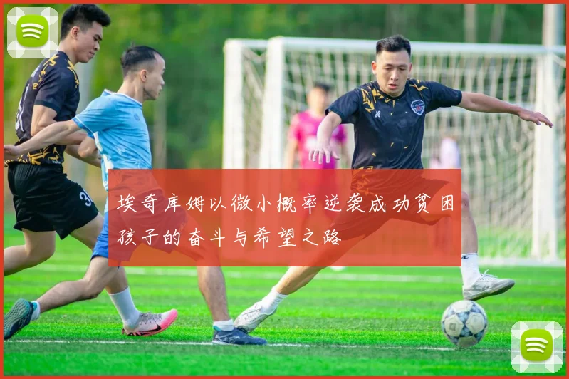 埃奇库姆以微小概率逆袭成功贫困孩子的奋斗与希望之路