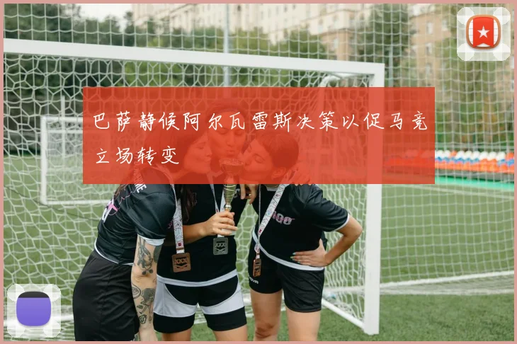 巴萨静候阿尔瓦雷斯决策以促马竞立场转变