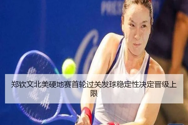 郑钦文北美硬地赛首轮过关发球稳定性决定晋级上限